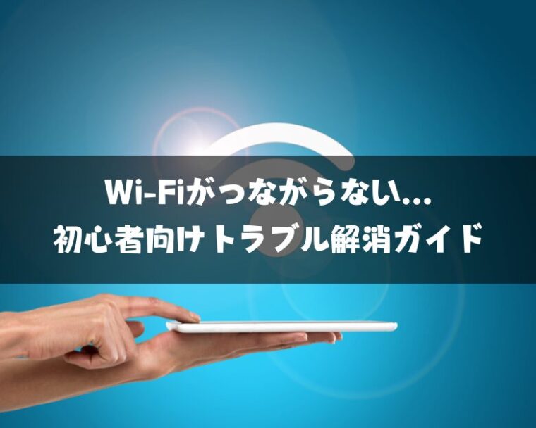 Wi-Fiがつながらない時の原因と解決策｜初心者向けガイド