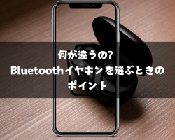 何が違うの？Bluetoothイヤホンを選ぶときのポイント