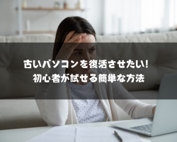 古いパソコンを復活させたい！初心者が試せる簡単な方法