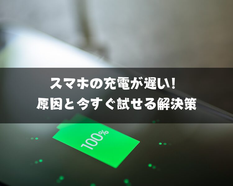 スマホの充電が遅い！原因と今すぐ試せる解決策