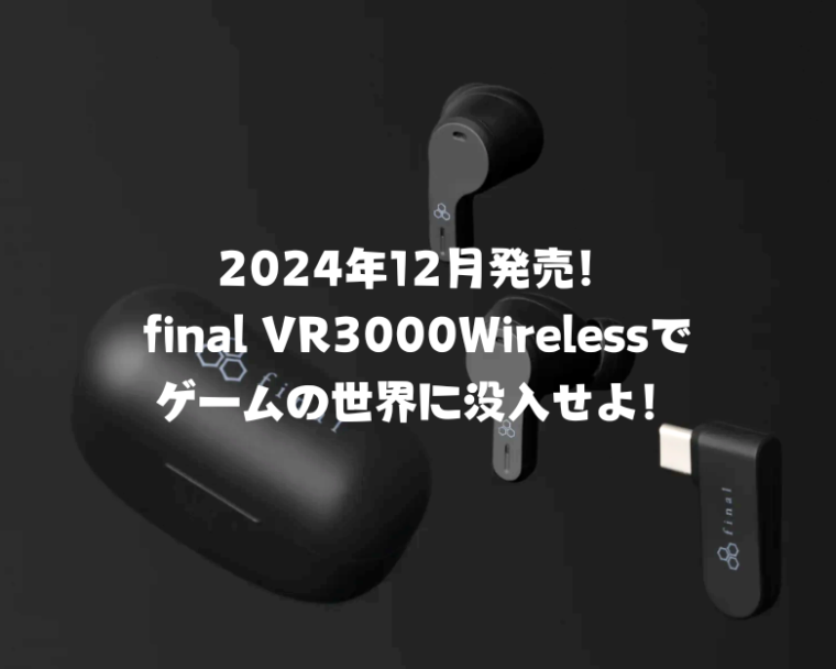 【2025年最新版】ゲームに最適！低遅延のワイヤレスイヤホン「final VR3000Wireless」を徹底レビュー