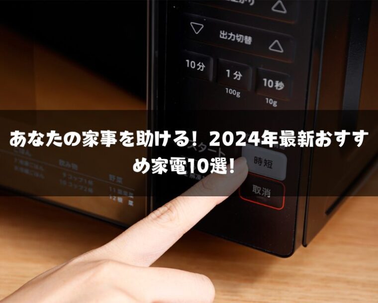 あなたの家事を助ける！2024年最新おすすめ家電10選！