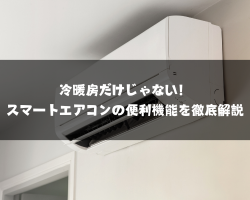 冷暖房だけじゃない！スマートエアコンの便利機能を徹底解説