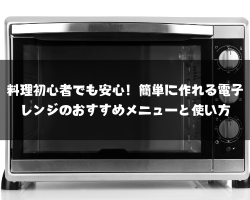 料理初心者でも安心！簡単に作れる電子レンジのおすすめメニューと使い方