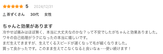 ちゃんと効果があります
冷やせば痛みはほぼ無く、本当に大丈夫なのかな？って不安でしたがちゃんと効果ありました。
ワキの自己処理がラクになったの本当に嬉しいです。
まだ生えてきますが、生えてくるスピードが遅くなって毛が細くなりました。
買って良かったです。このまま生えてこなくなると良いなぁ･･･使い続けます！