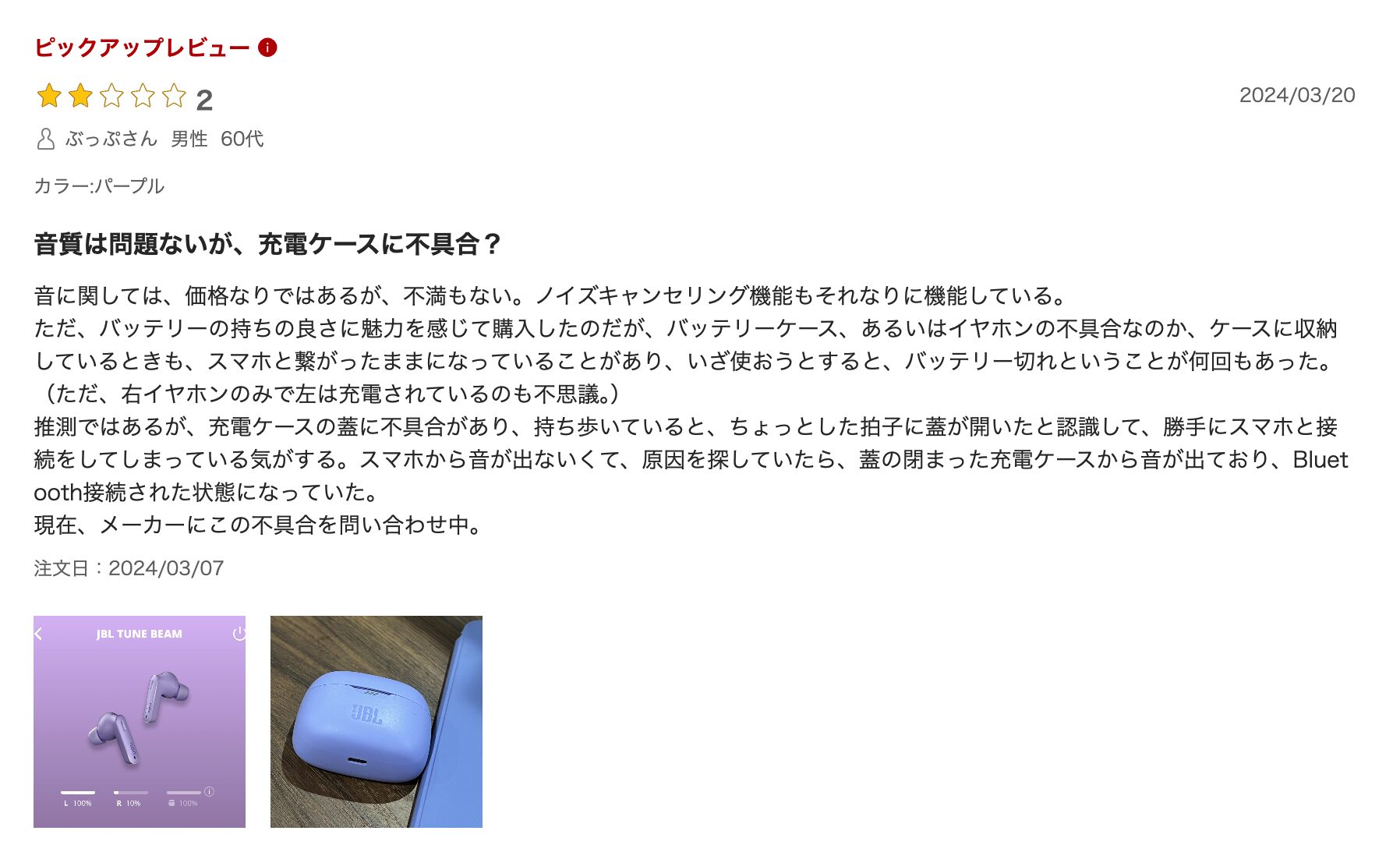 音質は問題ないが、充電ケースに不具合？
音に関しては、価格なりではあるが、不満もない。ノイズキャンセリング機能もそれなりに機能している。
ただ、バッテリーの持ちの良さに魅力を感じて購入したのだが、バッテリーケース、あるいはイヤホンの不具合なのか、ケースに収納しているときも、スマホと繋がったままになっていることがあり、いざ使おうとすると、バッテリー切れということが何回もあった。
（ただ、右イヤホンのみで左は充電されているのも不思議。）
推測ではあるが、充電ケースの蓋に不具合があり、持ち歩いていると、ちょっとした拍子に蓋が開いたと認識して、勝手にスマホと接続をしてしまっている気がする。スマホから音が出ないくて、原因を探していたら、蓋の閉まった充電ケースから音が出ており、Bluetooth接続された状態になっていた。
現在、メーカーにこの不具合を問い合わせ中。