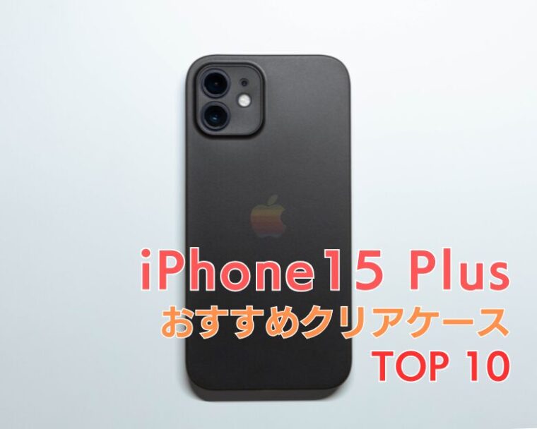 【 iPhone15 Plus 】透明・クリアケースおすすめランキング TOP９！【2025年トレンド！】